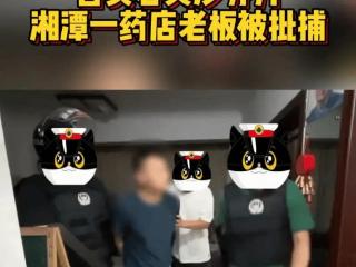 突发！湘潭一药店老板售卖右美沙芬片被批捕，网友评论区炸锅！