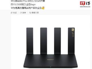 消息称华为路由 BE7 Pro 将于 9 月 24 日开售，699 元