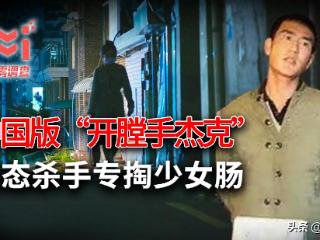 中国版“开膛手杰克”有多可怕？专挑少女肠虐杀，被捕后还喊冤枉