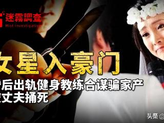 女星嫁入豪门，婚后出轨健身教练合谋骗家产，被丈夫捅死